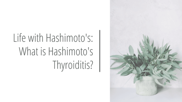 Life with Hashimoto's: What is Hashimoto's Thyroiditis?